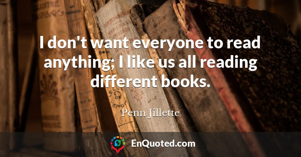 I don't want everyone to read anything; I like us all reading different books.