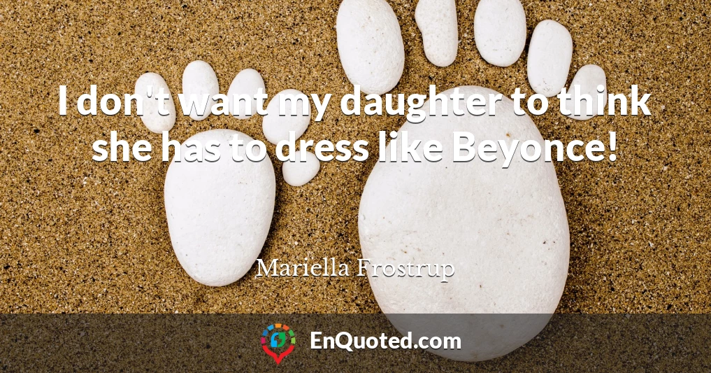 I don't want my daughter to think she has to dress like Beyonce!