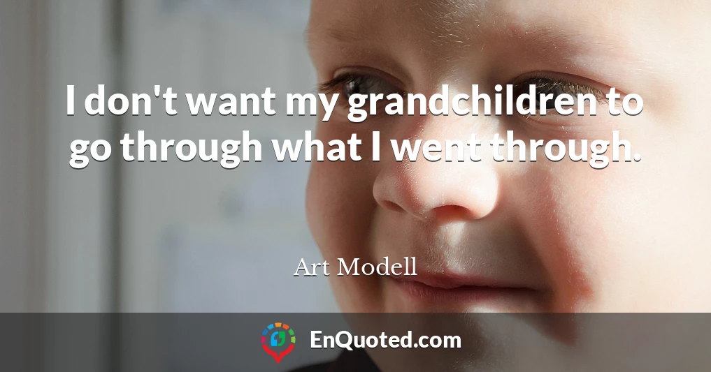 I don't want my grandchildren to go through what I went through.