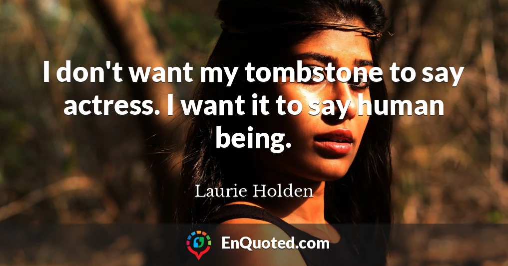 I don't want my tombstone to say actress. I want it to say human being.
