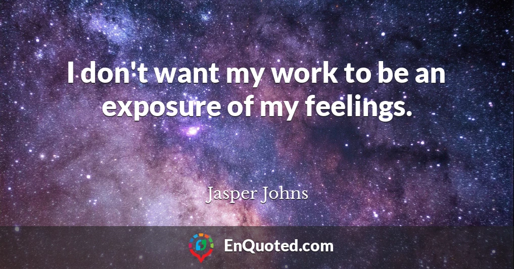 I don't want my work to be an exposure of my feelings.