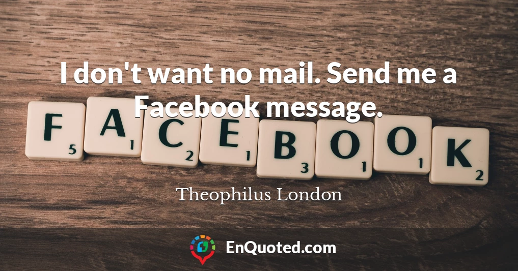 I don't want no mail. Send me a Facebook message.