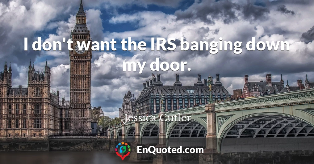 I don't want the IRS banging down my door.
