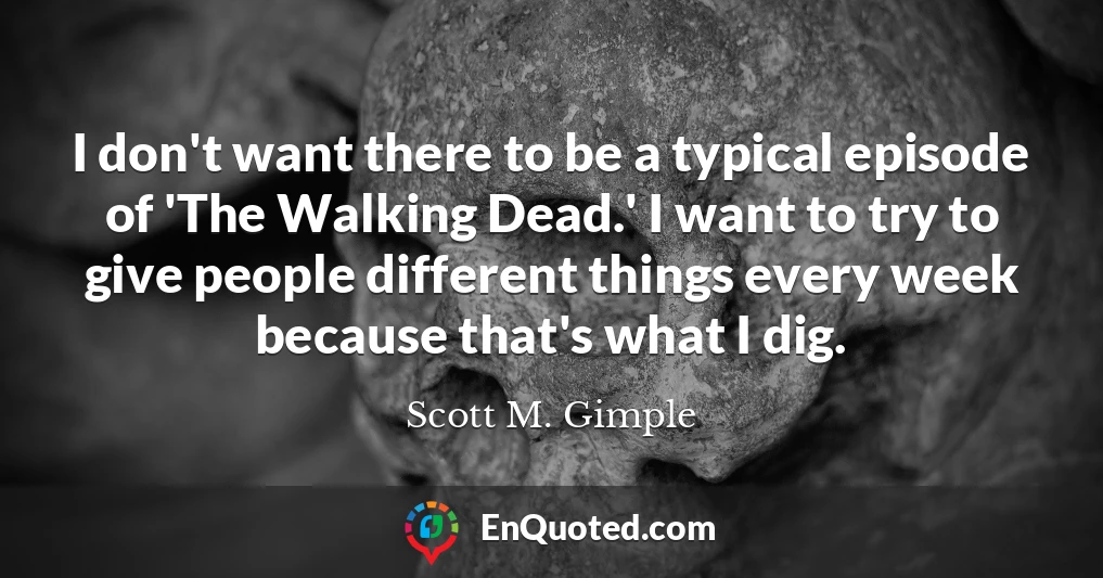 I don't want there to be a typical episode of 'The Walking Dead.' I want to try to give people different things every week because that's what I dig.