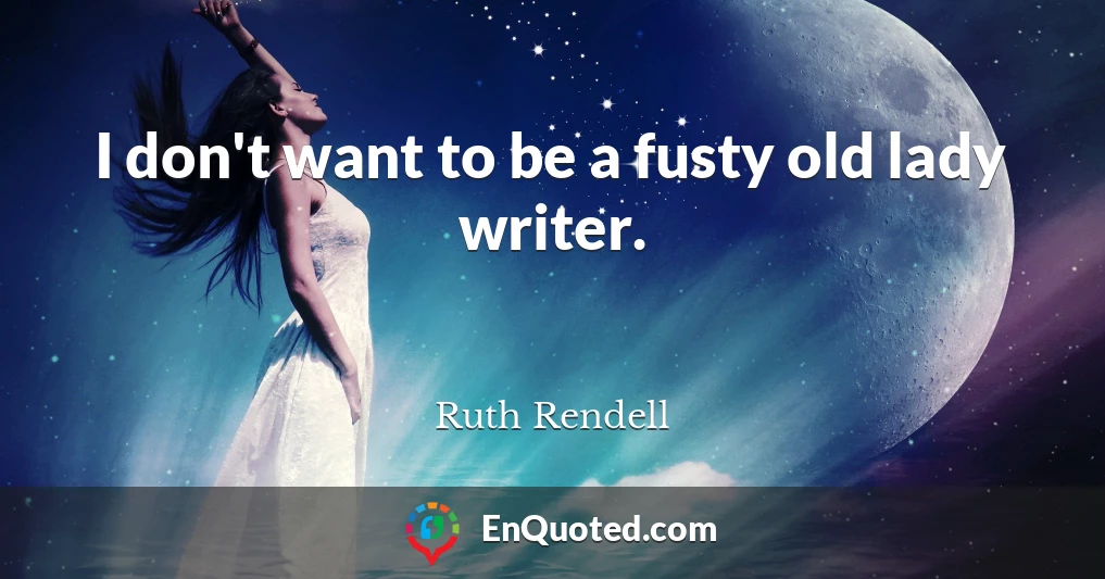 I don't want to be a fusty old lady writer.