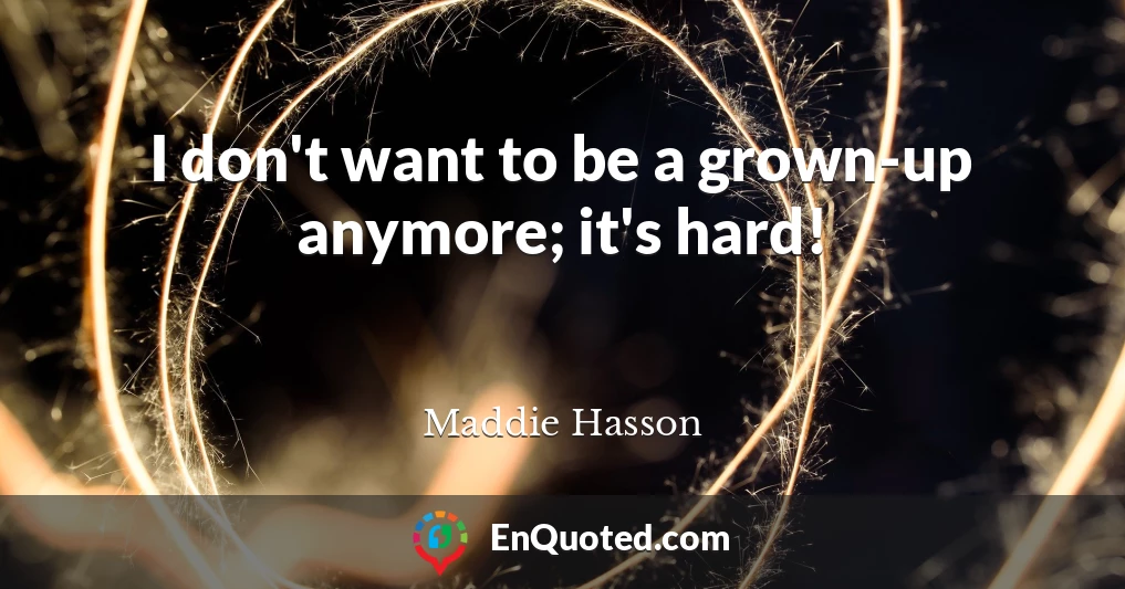 I don't want to be a grown-up anymore; it's hard!
