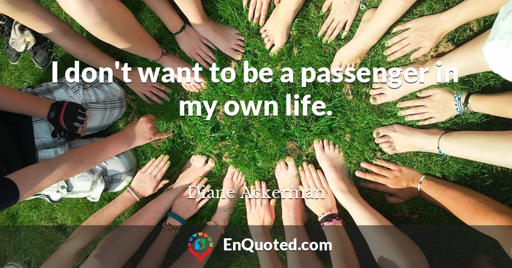 I don't want to be a passenger in my own life.