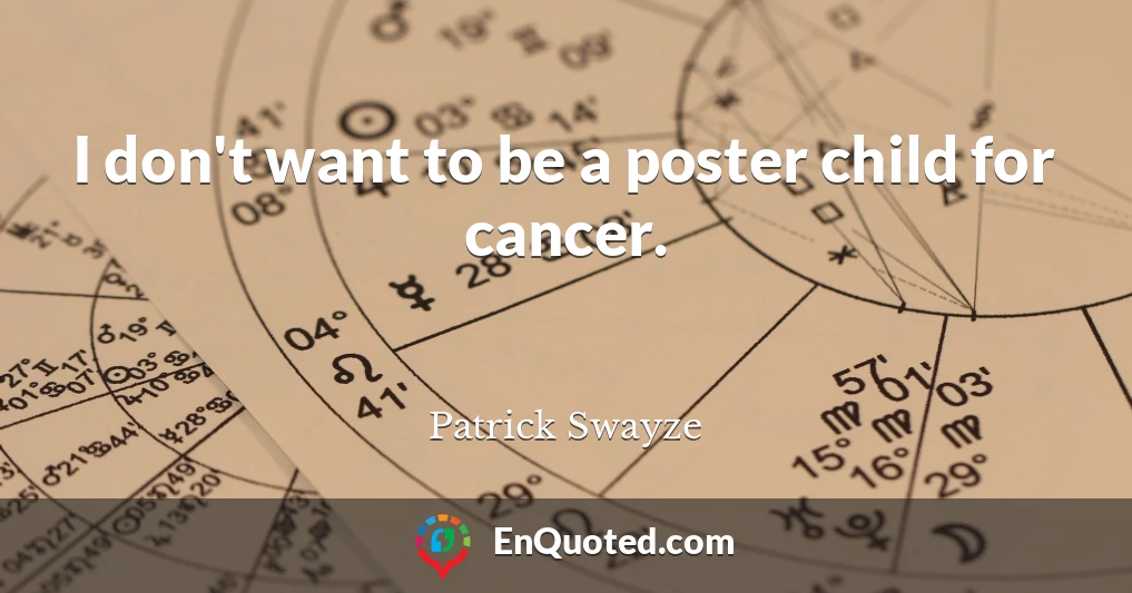 I don't want to be a poster child for cancer.