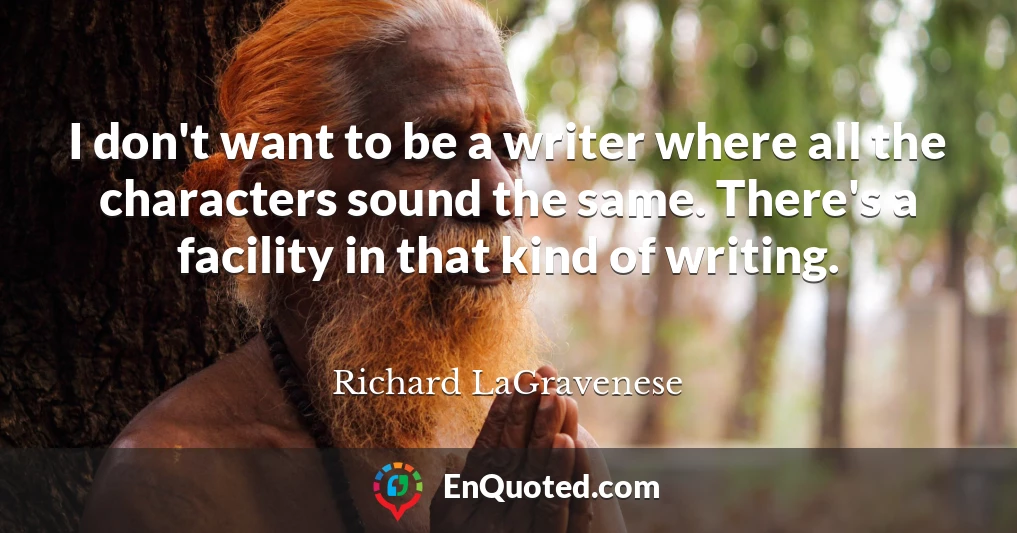 I don't want to be a writer where all the characters sound the same. There's a facility in that kind of writing.