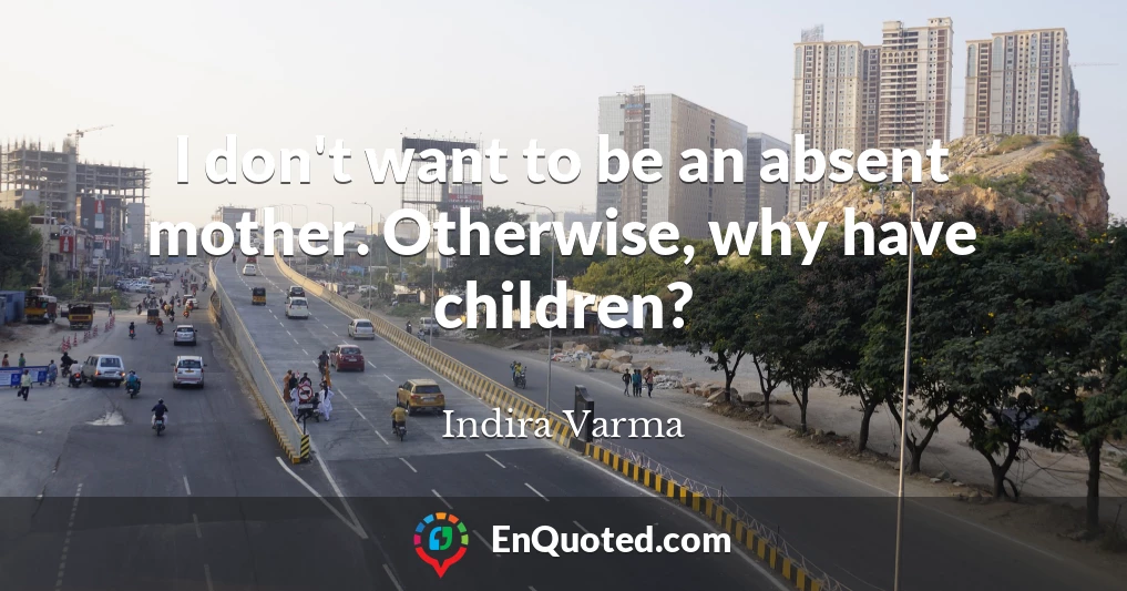 I don't want to be an absent mother. Otherwise, why have children?