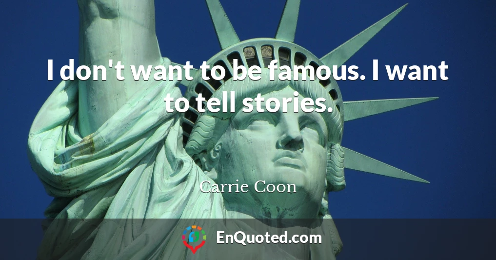I don't want to be famous. I want to tell stories.