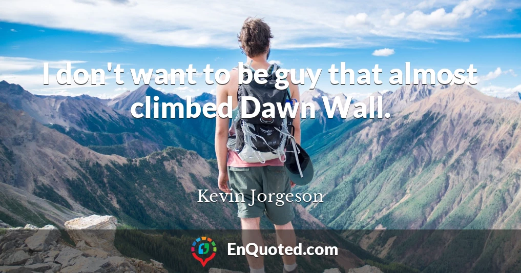 I don't want to be guy that almost climbed Dawn Wall.
