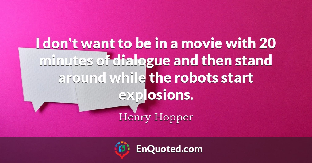 I don't want to be in a movie with 20 minutes of dialogue and then stand around while the robots start explosions.