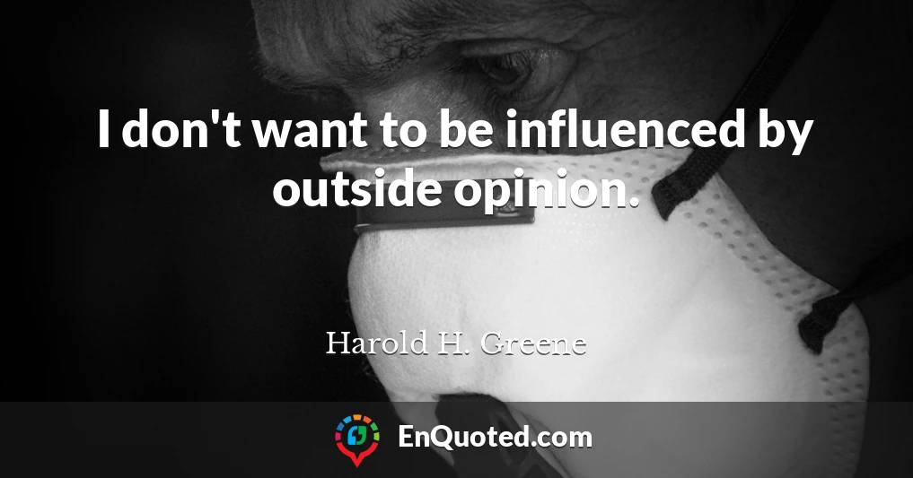 I don't want to be influenced by outside opinion.