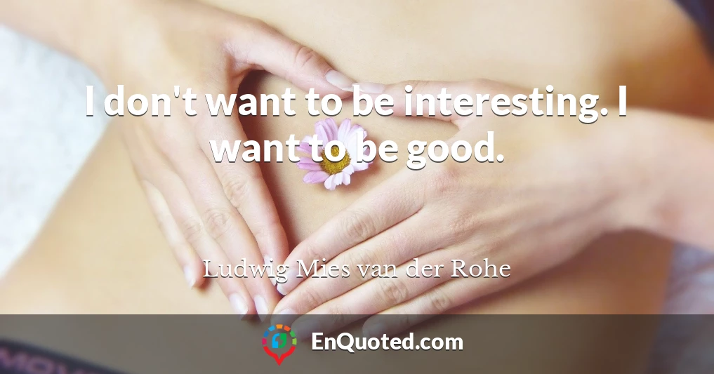 I don't want to be interesting. I want to be good.