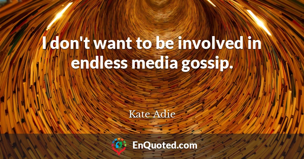 I don't want to be involved in endless media gossip.