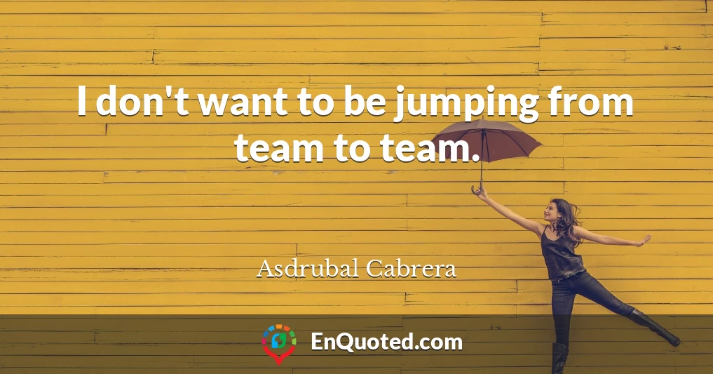 I don't want to be jumping from team to team.