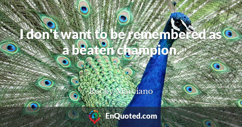 I don't want to be remembered as a beaten champion.