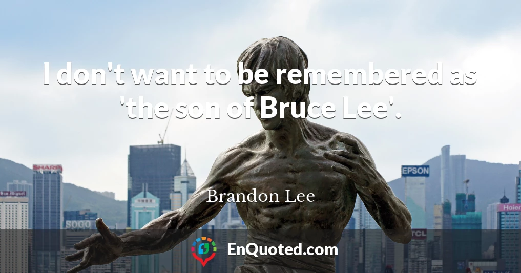 I don't want to be remembered as 'the son of Bruce Lee'.