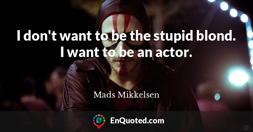 I don't want to be the stupid blond. I want to be an actor.