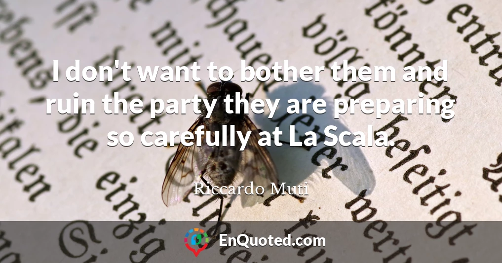 I don't want to bother them and ruin the party they are preparing so carefully at La Scala.