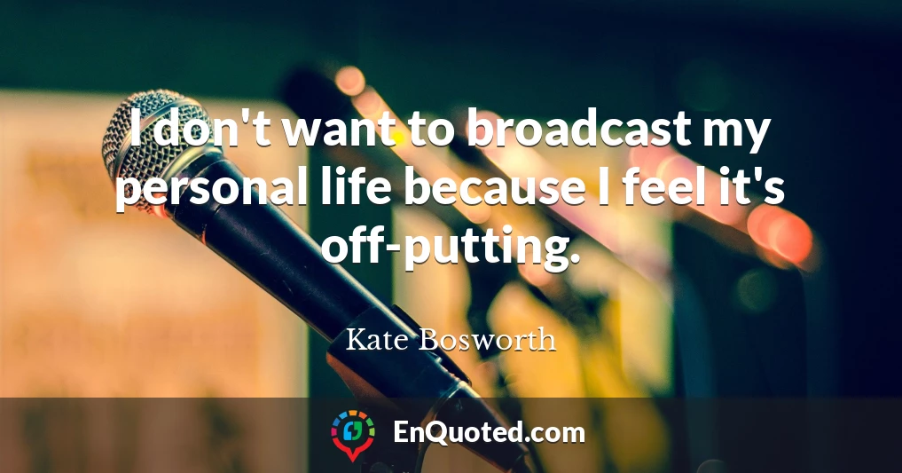 I don't want to broadcast my personal life because I feel it's off-putting.