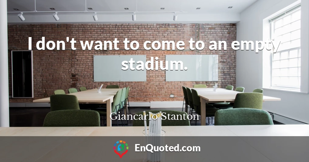 I don't want to come to an empty stadium.