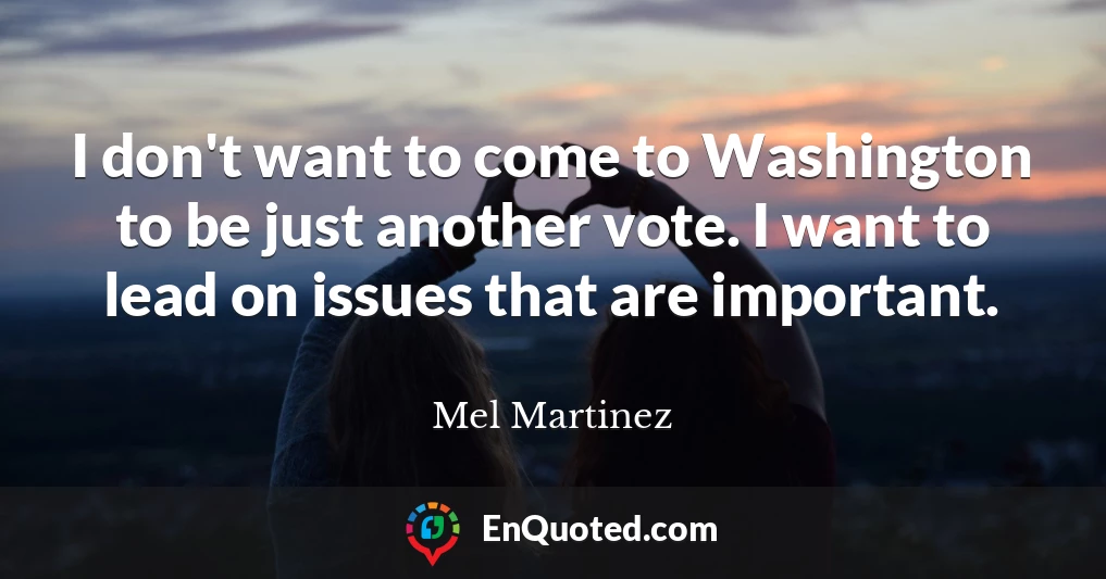 I don't want to come to Washington to be just another vote. I want to lead on issues that are important.