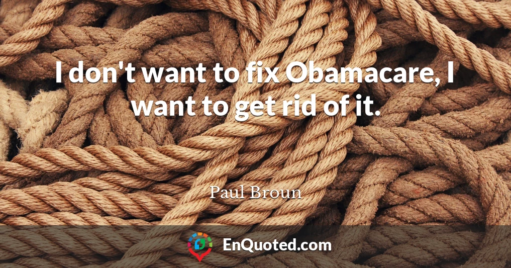 I don't want to fix Obamacare, I want to get rid of it.
