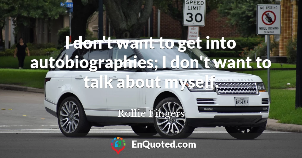 I don't want to get into autobiographies; I don't want to talk about myself.