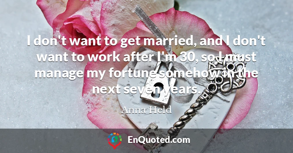 I don't want to get married, and I don't want to work after I'm 30, so I must manage my fortune somehow in the next seven years.