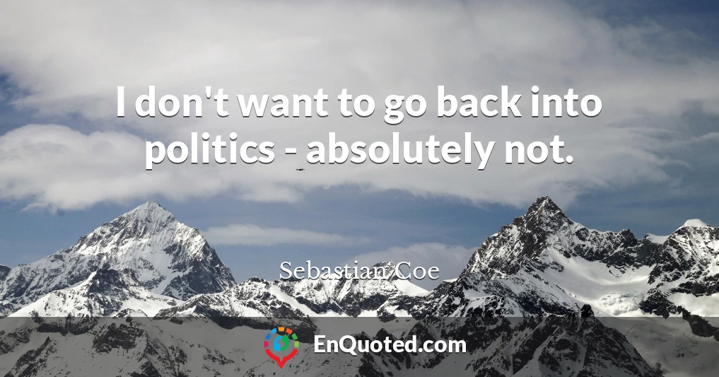 I don't want to go back into politics - absolutely not.
