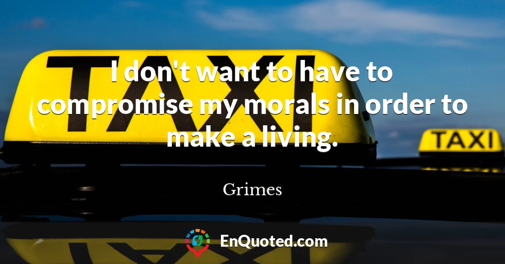 I don't want to have to compromise my morals in order to make a living.