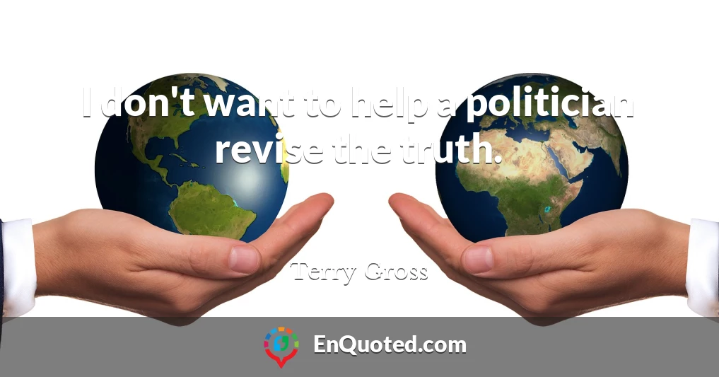 I don't want to help a politician revise the truth.