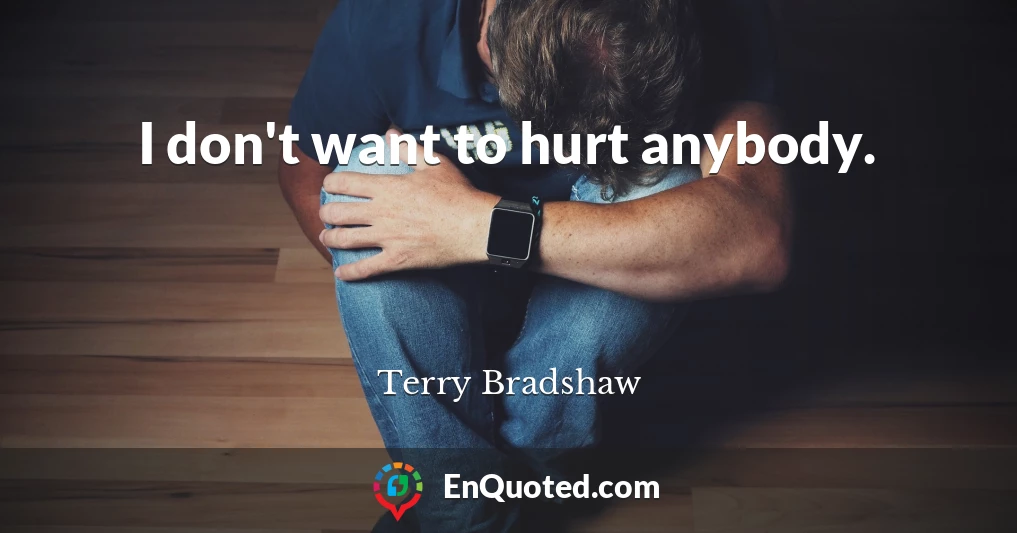 I don't want to hurt anybody.