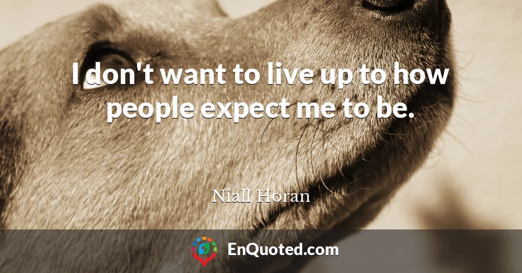 I don't want to live up to how people expect me to be.
