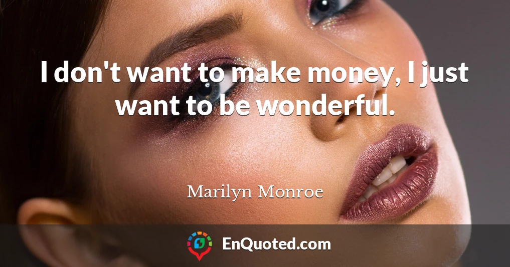 I don't want to make money, I just want to be wonderful.