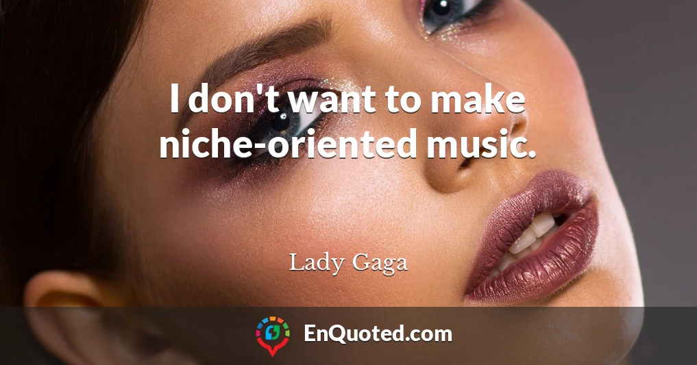 I don't want to make niche-oriented music.
