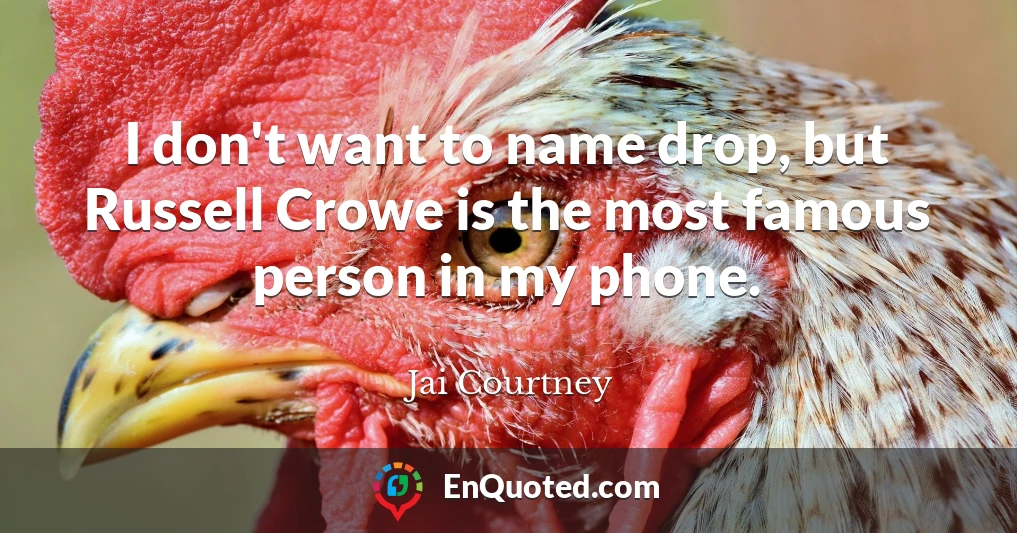 I don't want to name drop, but Russell Crowe is the most famous person in my phone.