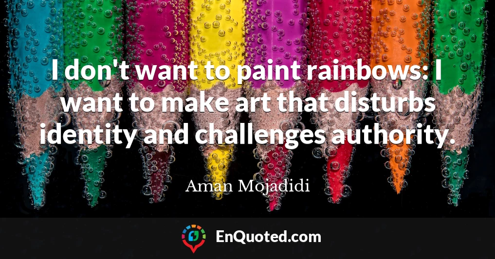 I don't want to paint rainbows: I want to make art that disturbs identity and challenges authority.