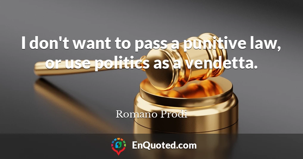 I don't want to pass a punitive law, or use politics as a vendetta.