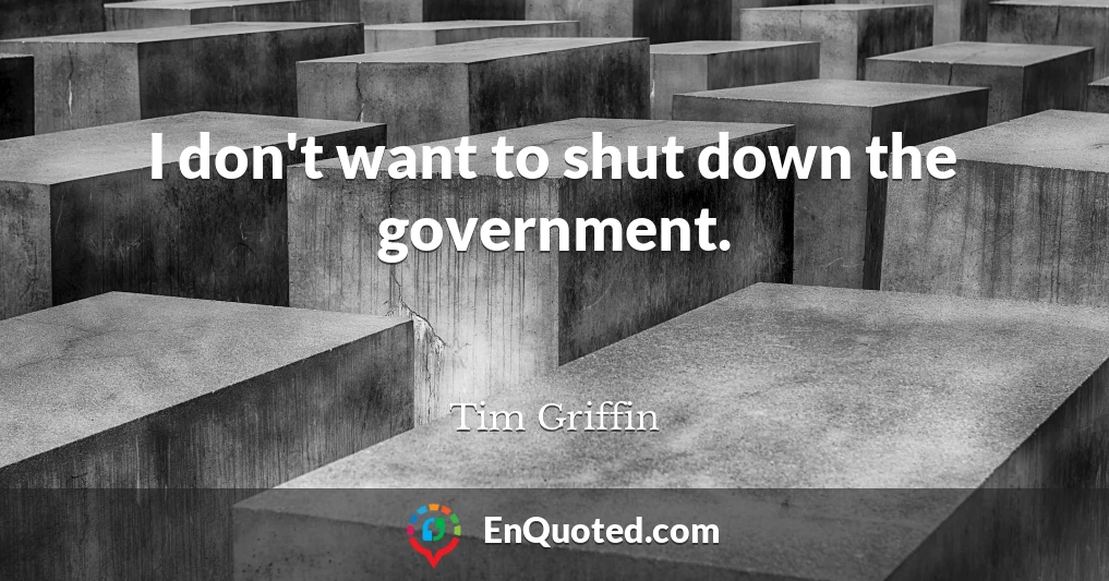 I don't want to shut down the government.
