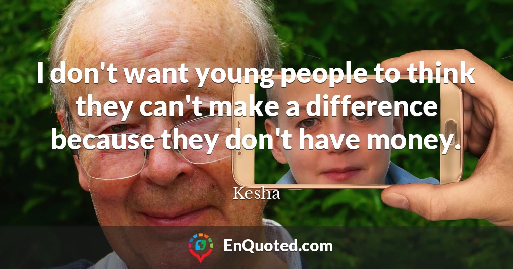 I don't want young people to think they can't make a difference because they don't have money.