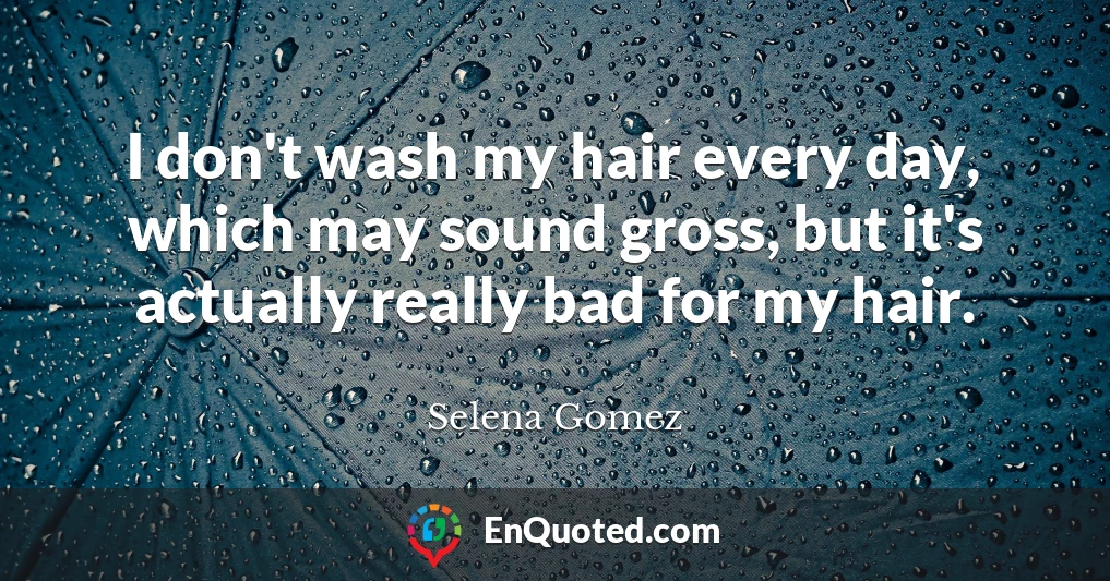 I don't wash my hair every day, which may sound gross, but it's actually really bad for my hair.