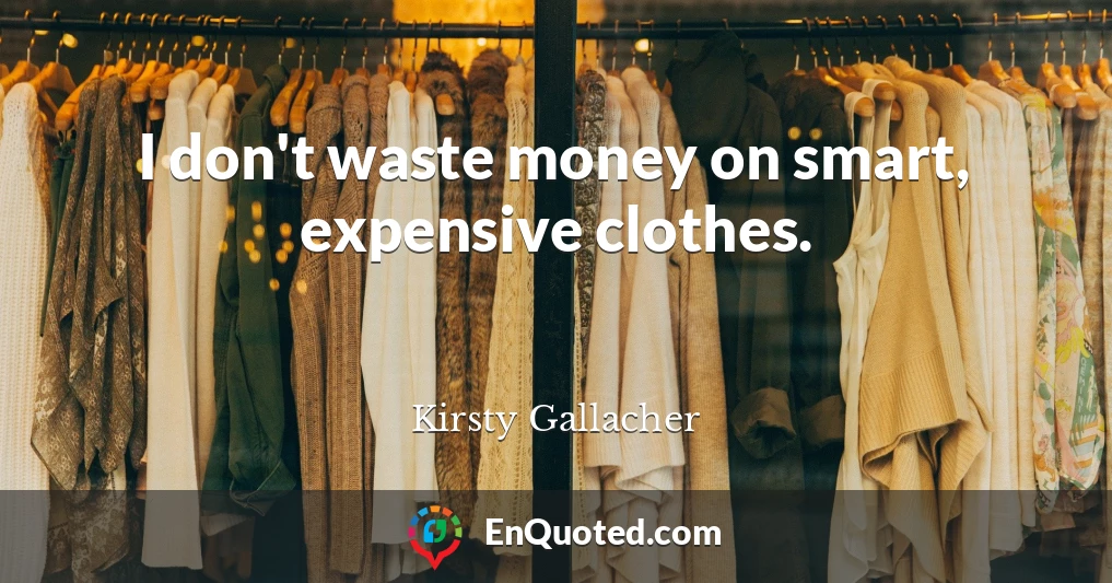 I don't waste money on smart, expensive clothes.