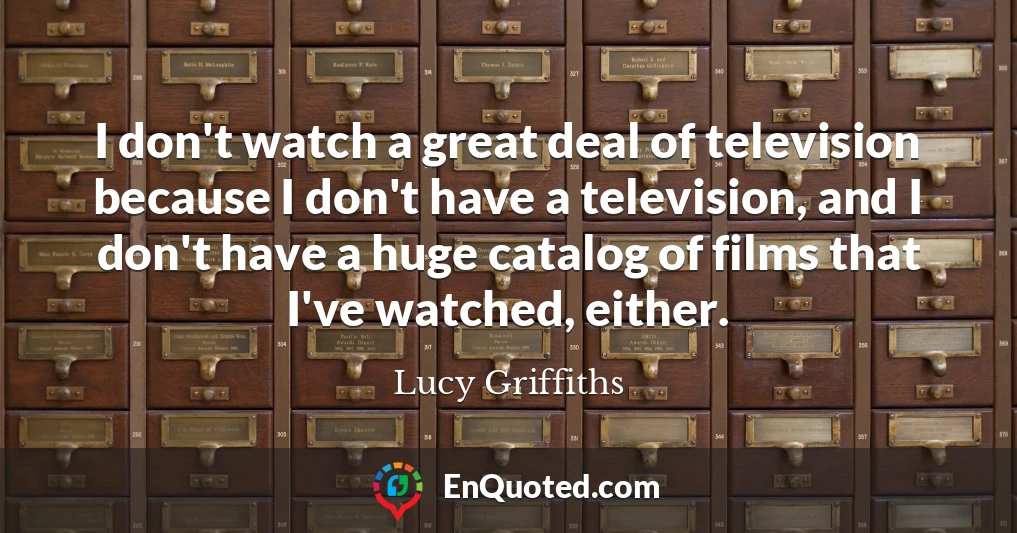 I don't watch a great deal of television because I don't have a television, and I don't have a huge catalog of films that I've watched, either.