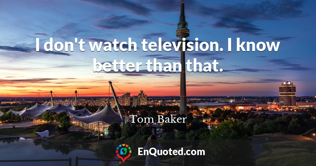 I don't watch television. I know better than that.
