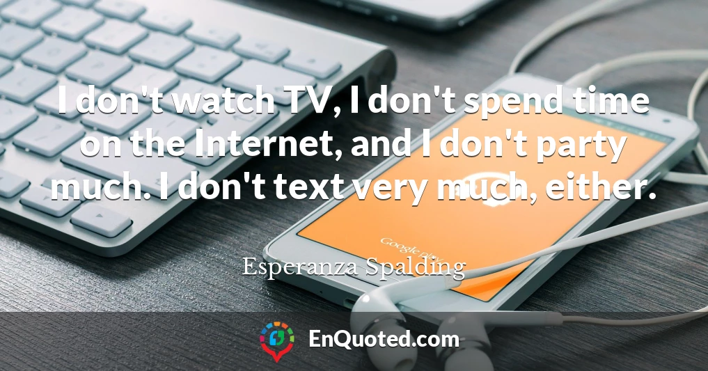 I don't watch TV, I don't spend time on the Internet, and I don't party much. I don't text very much, either.