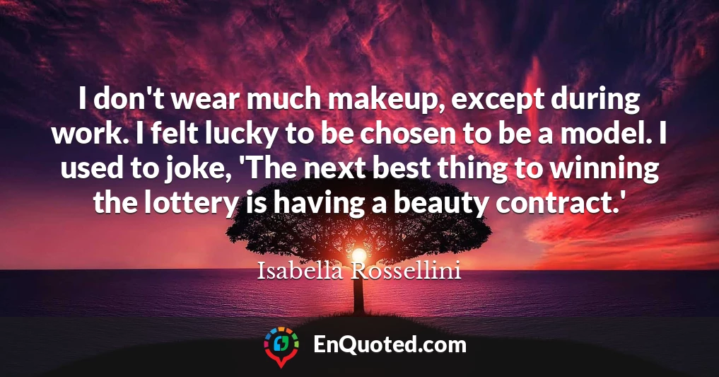 I don't wear much makeup, except during work. I felt lucky to be chosen to be a model. I used to joke, 'The next best thing to winning the lottery is having a beauty contract.'