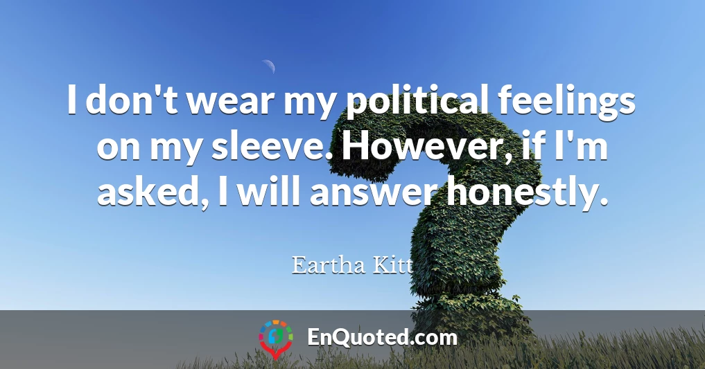 I don't wear my political feelings on my sleeve. However, if I'm asked, I will answer honestly.